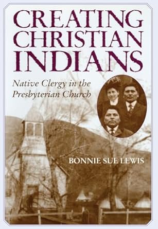 creating christian indians native clergy in the presbyterian church 1st edition bonnie sue lewis 0806135166,