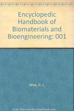 encyclopedic handbook of biomaterials and bioengineering part a materials volume 1 1st edition donald l wise