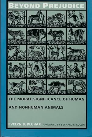 beyond prejudice the moral significance of human and nonhuman animals 1st edition evelyn b pluhar ,bernard e