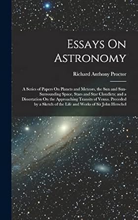 essays on astronomy a series of papers on planets and meteors the sun and sun surrounding space stars and