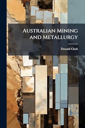australian mining and metallurgy 1st edition donald clark 1025189183, 978-1025189185