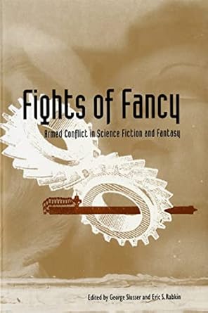 fights of fancy armed conflict in science fiction and fantasy 1st edition george slusser ,eric s rabkin