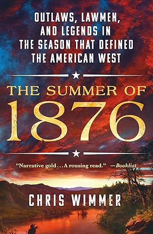 the summer of 1876 outlaws lawmen and legends in the season that defined the american west 1st edition chris