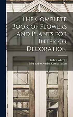 the complete book of flowers and plants for interior decoration 1st edition esther wheeler ,anabel combs