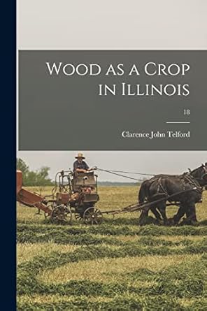 wood as a crop in illinois 18 1st edition clarence john telford 1015032508, 978-1015032507