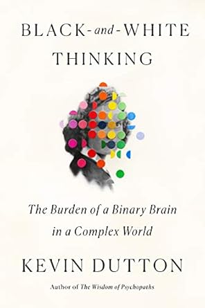 black and white thinking the burden of a binary brain in a complex world 1st edition kevin dutton 0374110344,