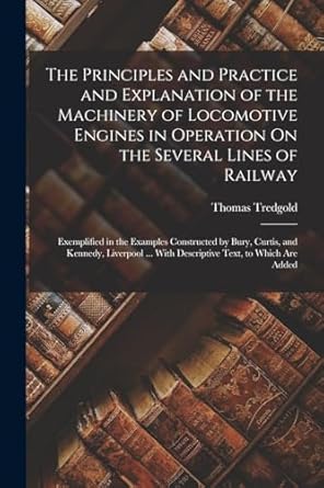 the principles and practice and explanation of the machinery of locomotive engines in operation on the
