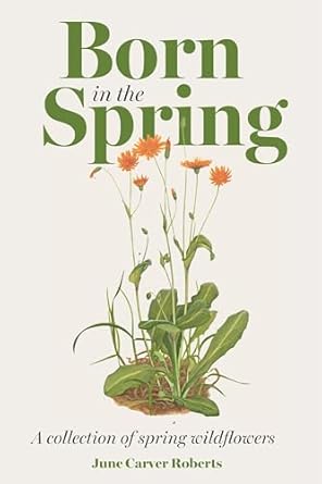the born in the spring a collection of spring wildflowers 1st edition june carver roberts ,erik gray ,pearl