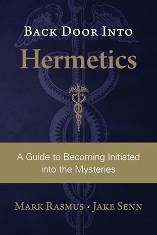back door into hermetics a guide to becoming initiated into the mysteries 1st edition mark rasmus ,jake senn