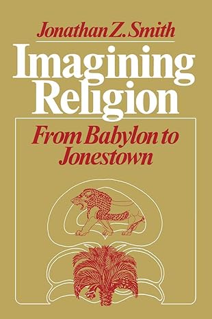 imagining religion from babylon to jonestown 1st edition jonathan z smith 0226763609, 978-0226763606