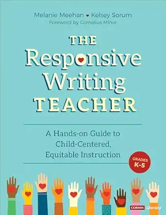 the responsive writing teacher grades k 5 a hands on guide to child centered equitable instruction 1st
