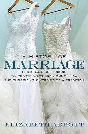 a history of marriage from same sex unions to private vows and common law the surprising diversity ofa