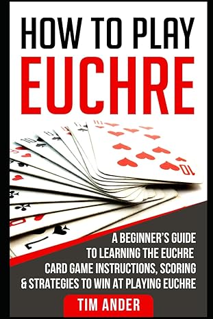 how to play euchre a beginnera s guide to learning the euchre card game instructions scoring and strategies