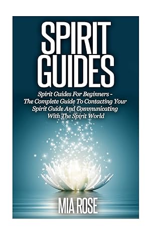 spirit guides spirit guides for beginners the complete guide to contacting your spirit guide and