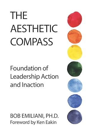 the aesthetic compass foundation of leadership action and inaction 1st edition bob emiliani ,ken eakin