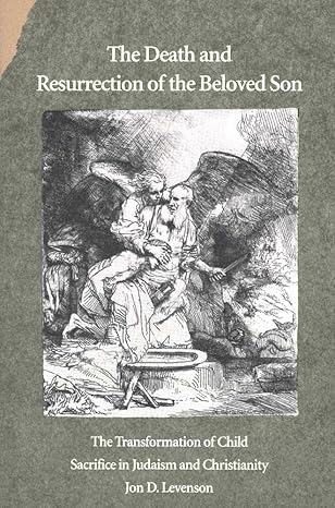 the death and resurrection of the beloved son the transformation of child sacrifice in judaism and