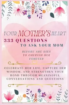 your mothers heart 333 questions to ask your mom before she dies to cherish her forever celebrate her life
