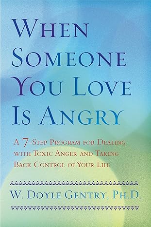 when someone you love is angry a 7 step program for dealing with toxic anger and taking back control of your
