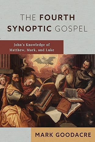 the fourth synoptic gospel johna s knowledge of matthew mark and luke 1st edition mark goodacre 0802875130,