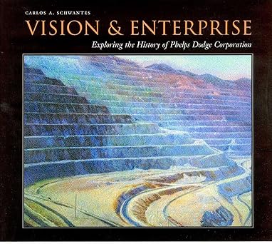 vision and enterprise exploring the history of phelps dodge corporation 1st edition carlos a schwantes