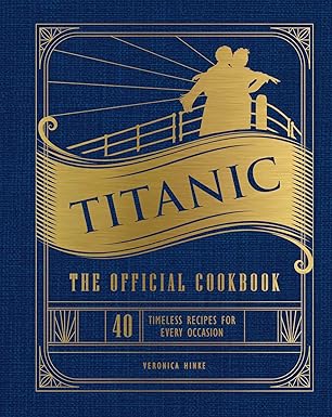 titanic the official cookbook 40 timeless recipes for every occasion 1st edition veronica hinke ,weldon owen