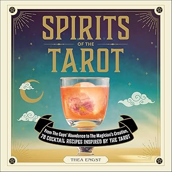 spirits of the tarot from the cups abundance to the magicians creation 78 cocktail recipes inspired by the
