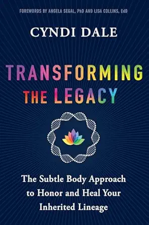 transforming the legacy the subtle body approach to honor and heal your inherited lineage 1st edition cyndi