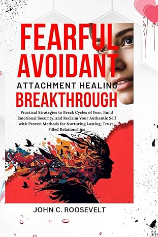 fearful avoidant attachment healing breakthrough practical strategies to break cycles of fear build emotional