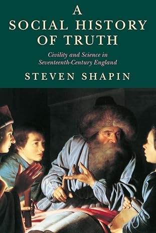a social history of truth civility and science in seventeenth century england 1st edition steven shapin