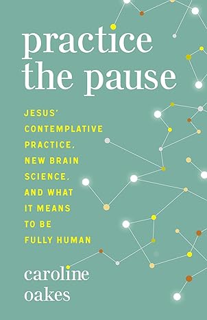 practice the pause jesus contemplative practice new brain science and what it means to be fully human 1st