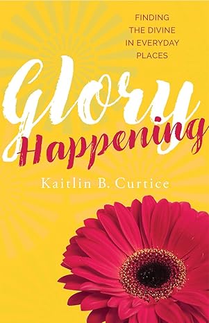 glory happening finding the divine in everyday places 1st edition kaitlin b curtice 1612618960, 978-1612618968