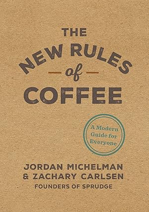 the new rules of coffee a modern guide for everyone 1st edition jordan michelman ,zachary carlsen 0399581626,