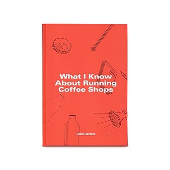 what i know about running coffee shops 1st edition colin harmon 0995769907, 978-0995769908
