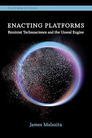 enacting platforms feminist technoscience and the unreal engine 1st edition james malazita 0262548240,