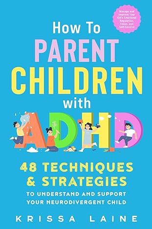 how to parent children with adhd 48 techniques and strategies to understand and support your neurodivergent