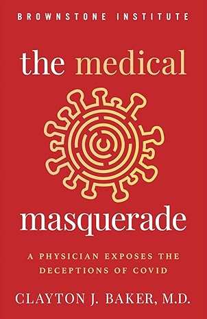 the medical masquerade a physician exposes the deceptions of covid 1st edition clayton j baker md 1630692956,