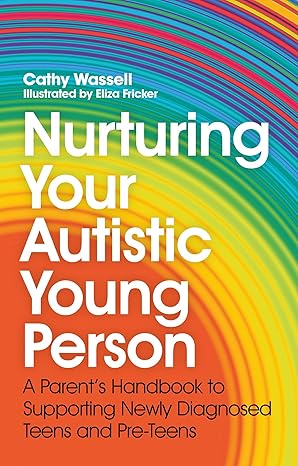 nurturing your autistic young person a parenta s handbook to supporting newly diagnosed teens and pre teens