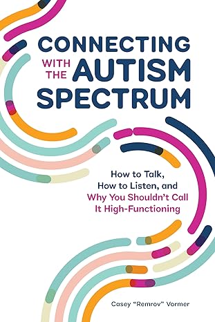 connecting with the autism spectrum how to talk how to listen and why you shouldnt call it high functioning