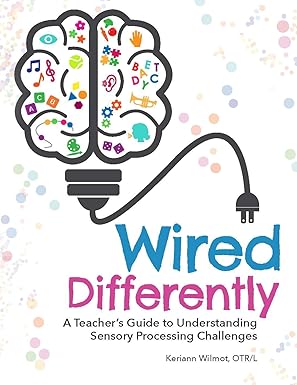wired differently a teachers guide to understanding sensory processing challenges 1st edition keriann wilmot