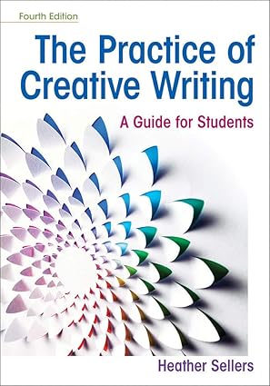 the practice of creative writing a guide for students 1st edition heather sellers 1319215955, 978-1319215958