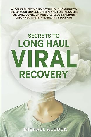 secrets to long haul viral recovery a comprehensive holistic healing guide to build your immune system and