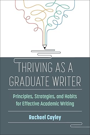 thriving as a graduate writer principles strategies and habits for effective academic writing 1st edition