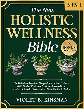 the new holistic wellness bible 3 in 1 the definitive guide to support your own wellness with herbal