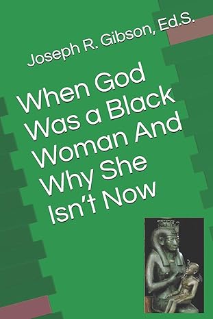 when god was a black woman and why she isnt now 1st edition joseph r gibson 0976468387, 978-0976468387
