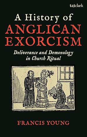 a history of anglican exorcism deliverance and demonology in church ritual 1st edition francis young