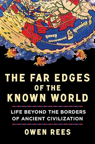 the far edges of the known world life beyond the borders of ancient civilization 1st edition owen rees