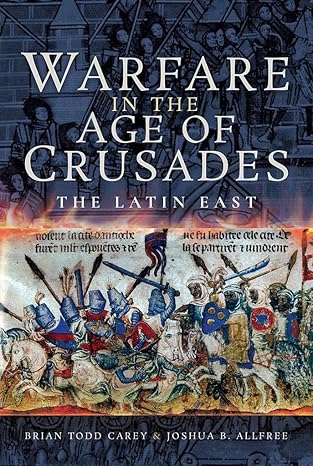 warfare in the age of crusades the latin east 1st edition brian todd carey ,joshua b allfree ,john cairns