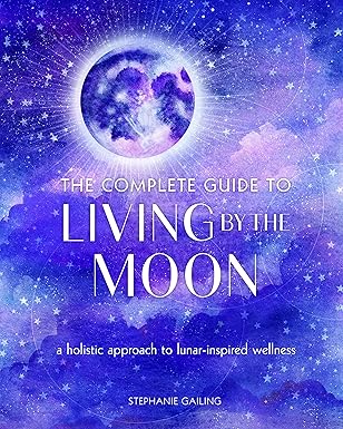 the complete guide to living by the moon a holistic approach to lunar inspired wellness 1st edition stephanie
