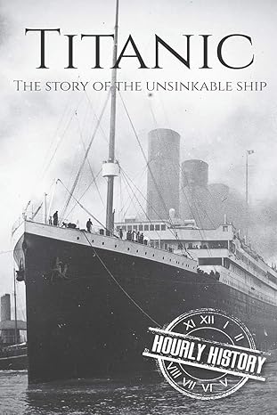 titanic the story of the unsinkable ship 1st edition hourly history 1096615908, 978-1096615903