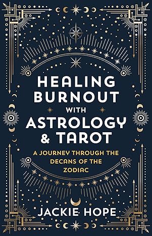 healing burnout with astrology and tarot a journey through the decans of the zodiac 1st edition jackie hope